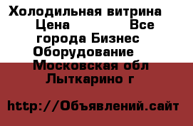 Холодильная витрина ! › Цена ­ 20 000 - Все города Бизнес » Оборудование   . Московская обл.,Лыткарино г.